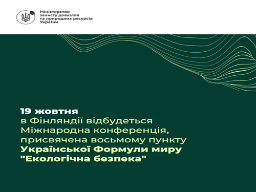 19 жовтня в Гельсінкі, Фінляндія, відбудеться Міжнародна конференція, присвячена восьмому пункту Української Формули миру “Екологічна безпека”